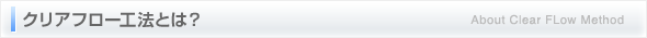 クリアフロー工法とは？ About Clear FLow Method